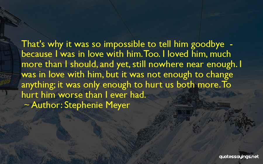 Stephenie Meyer Quotes: That's Why It Was So Impossible To Tell Him Goodbye - Because I Was In Love With Him. Too. I