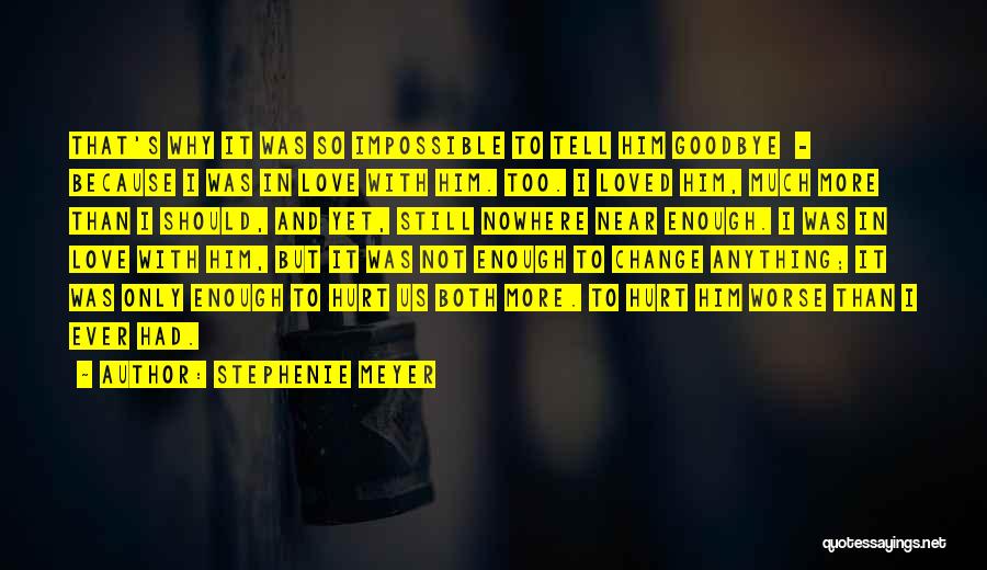 Stephenie Meyer Quotes: That's Why It Was So Impossible To Tell Him Goodbye - Because I Was In Love With Him. Too. I