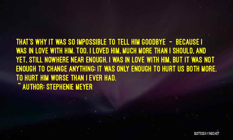 Stephenie Meyer Quotes: That's Why It Was So Impossible To Tell Him Goodbye - Because I Was In Love With Him. Too. I