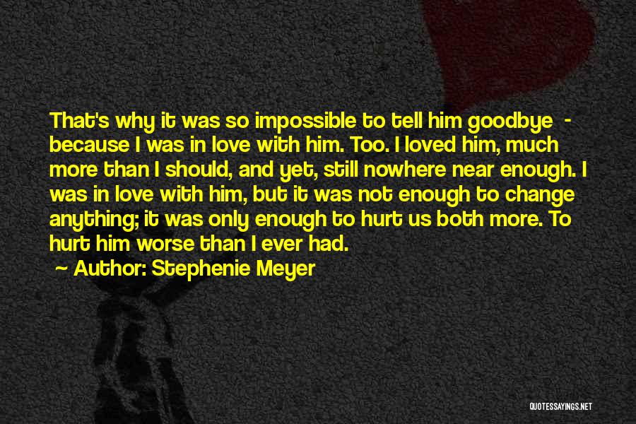 Stephenie Meyer Quotes: That's Why It Was So Impossible To Tell Him Goodbye - Because I Was In Love With Him. Too. I