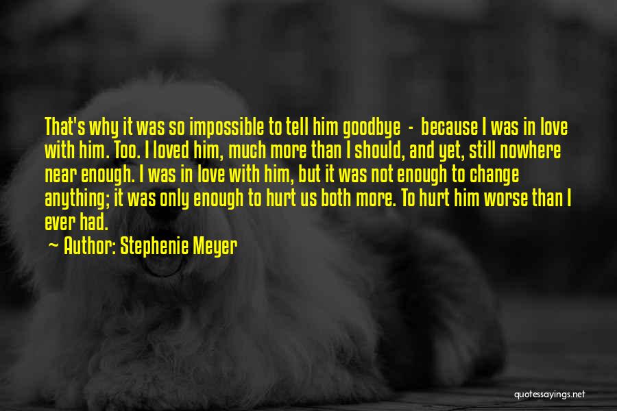 Stephenie Meyer Quotes: That's Why It Was So Impossible To Tell Him Goodbye - Because I Was In Love With Him. Too. I