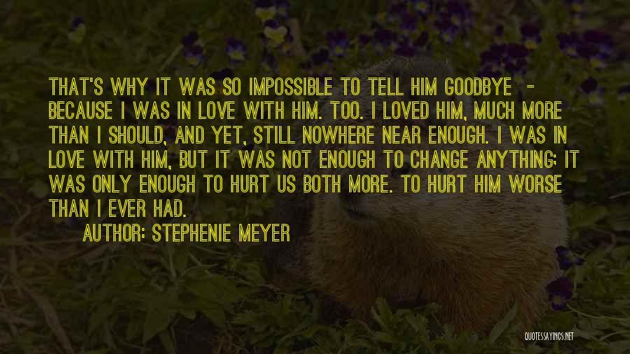 Stephenie Meyer Quotes: That's Why It Was So Impossible To Tell Him Goodbye - Because I Was In Love With Him. Too. I