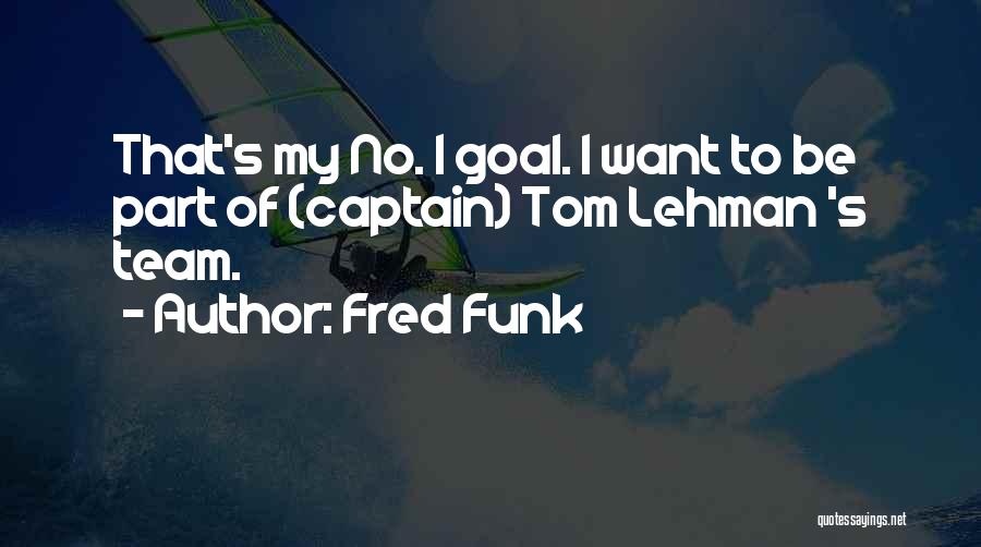 Fred Funk Quotes: That's My No. 1 Goal. I Want To Be Part Of (captain) Tom Lehman 's Team.