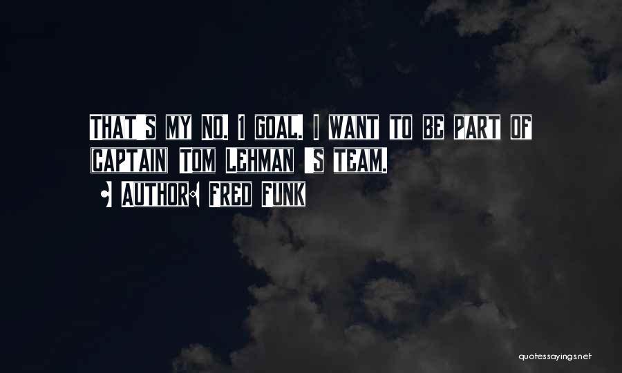Fred Funk Quotes: That's My No. 1 Goal. I Want To Be Part Of (captain) Tom Lehman 's Team.