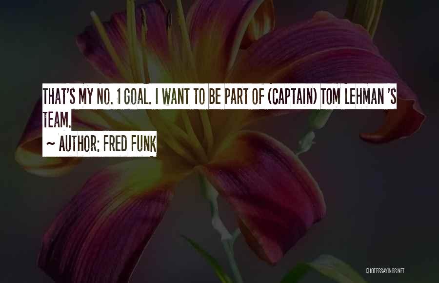 Fred Funk Quotes: That's My No. 1 Goal. I Want To Be Part Of (captain) Tom Lehman 's Team.