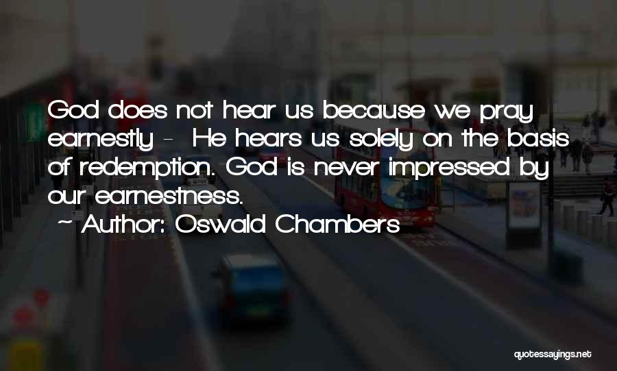 Oswald Chambers Quotes: God Does Not Hear Us Because We Pray Earnestly - He Hears Us Solely On The Basis Of Redemption. God