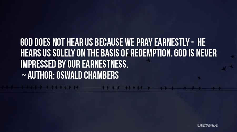 Oswald Chambers Quotes: God Does Not Hear Us Because We Pray Earnestly - He Hears Us Solely On The Basis Of Redemption. God