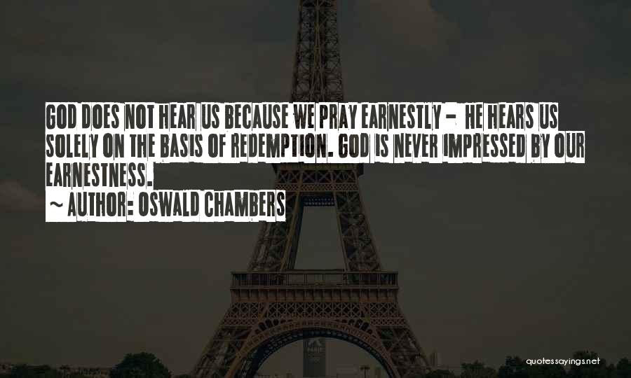 Oswald Chambers Quotes: God Does Not Hear Us Because We Pray Earnestly - He Hears Us Solely On The Basis Of Redemption. God