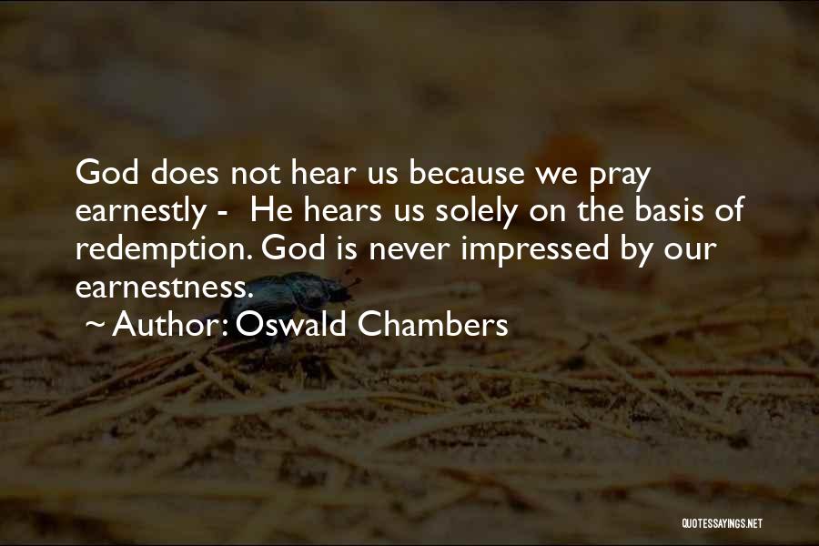 Oswald Chambers Quotes: God Does Not Hear Us Because We Pray Earnestly - He Hears Us Solely On The Basis Of Redemption. God