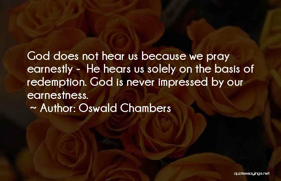 Oswald Chambers Quotes: God Does Not Hear Us Because We Pray Earnestly - He Hears Us Solely On The Basis Of Redemption. God