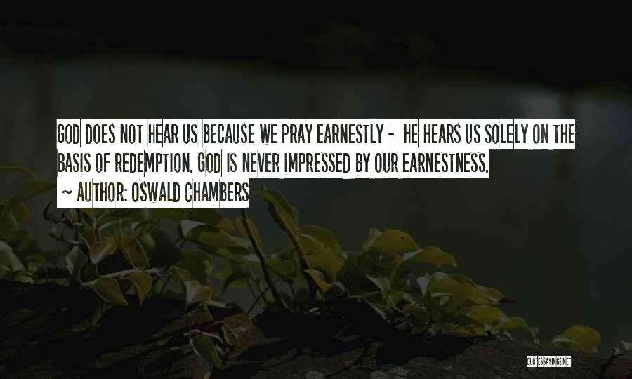 Oswald Chambers Quotes: God Does Not Hear Us Because We Pray Earnestly - He Hears Us Solely On The Basis Of Redemption. God