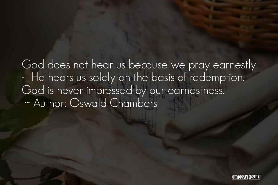 Oswald Chambers Quotes: God Does Not Hear Us Because We Pray Earnestly - He Hears Us Solely On The Basis Of Redemption. God