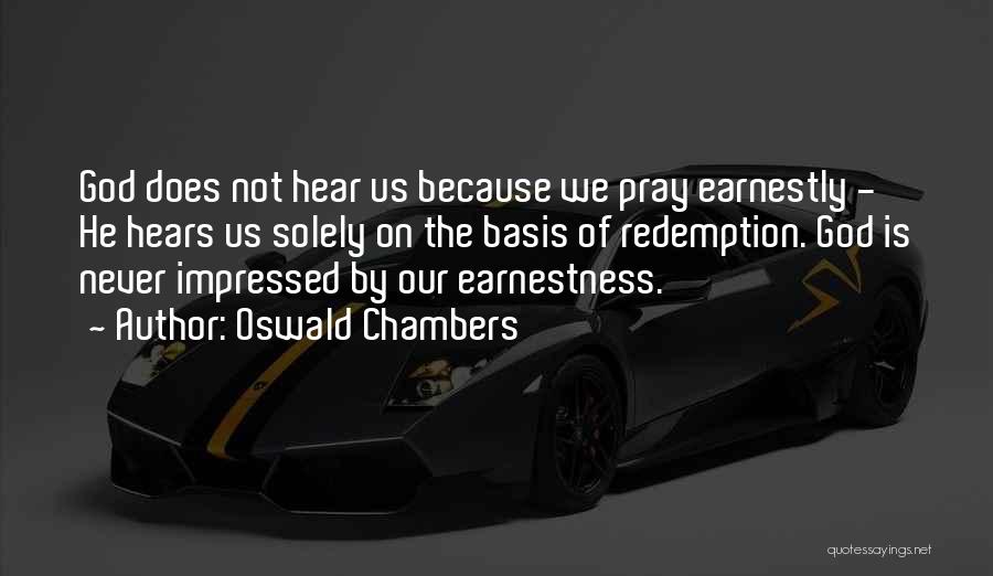 Oswald Chambers Quotes: God Does Not Hear Us Because We Pray Earnestly - He Hears Us Solely On The Basis Of Redemption. God