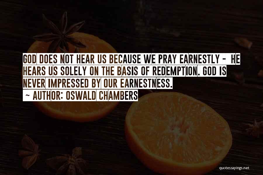 Oswald Chambers Quotes: God Does Not Hear Us Because We Pray Earnestly - He Hears Us Solely On The Basis Of Redemption. God