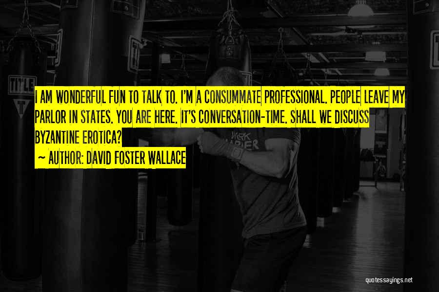 David Foster Wallace Quotes: I Am Wonderful Fun To Talk To. I'm A Consummate Professional. People Leave My Parlor In States. You Are Here.