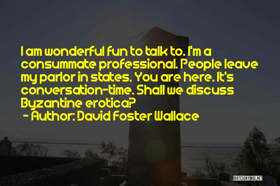 David Foster Wallace Quotes: I Am Wonderful Fun To Talk To. I'm A Consummate Professional. People Leave My Parlor In States. You Are Here.