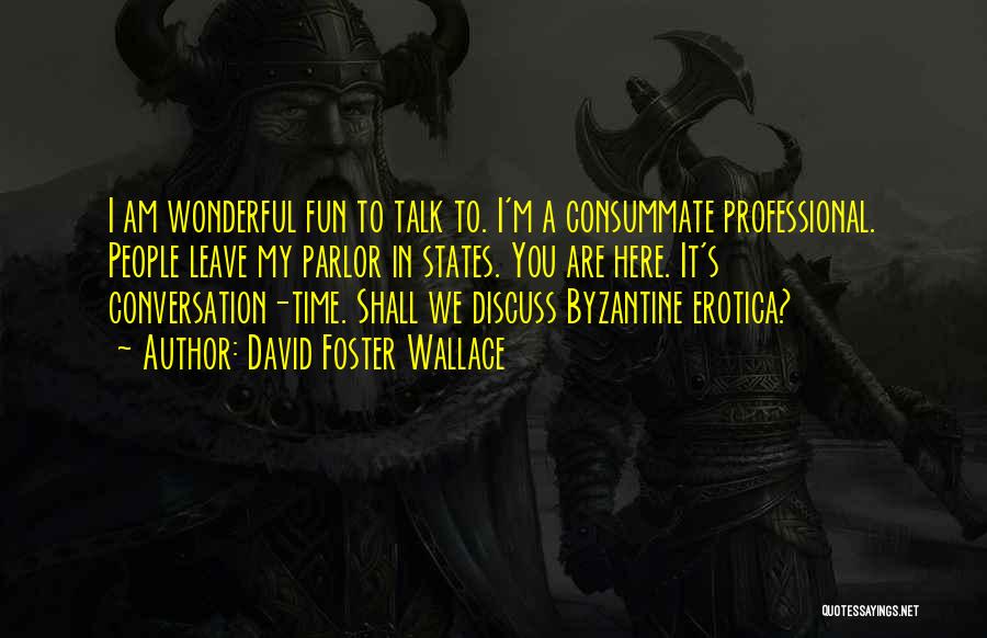 David Foster Wallace Quotes: I Am Wonderful Fun To Talk To. I'm A Consummate Professional. People Leave My Parlor In States. You Are Here.