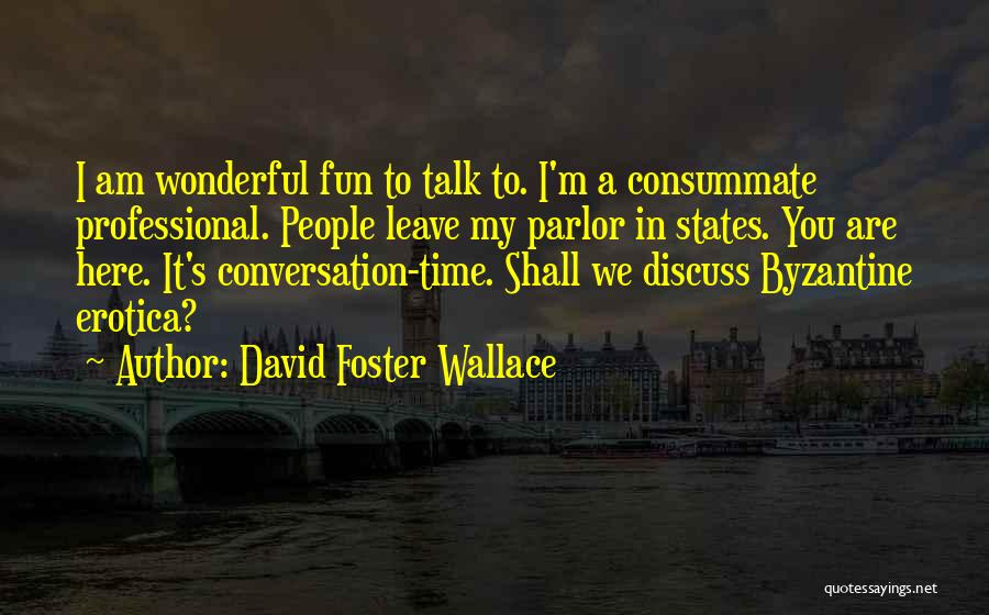 David Foster Wallace Quotes: I Am Wonderful Fun To Talk To. I'm A Consummate Professional. People Leave My Parlor In States. You Are Here.