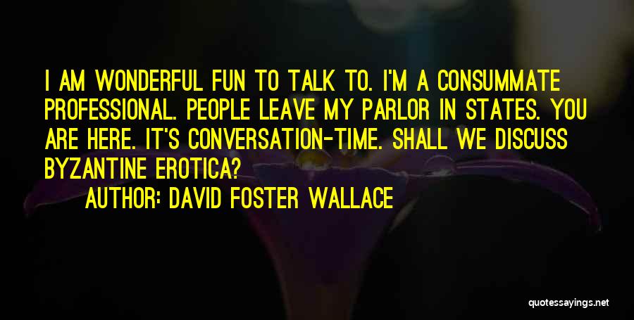 David Foster Wallace Quotes: I Am Wonderful Fun To Talk To. I'm A Consummate Professional. People Leave My Parlor In States. You Are Here.