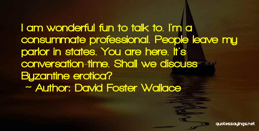 David Foster Wallace Quotes: I Am Wonderful Fun To Talk To. I'm A Consummate Professional. People Leave My Parlor In States. You Are Here.