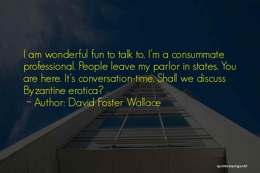 David Foster Wallace Quotes: I Am Wonderful Fun To Talk To. I'm A Consummate Professional. People Leave My Parlor In States. You Are Here.