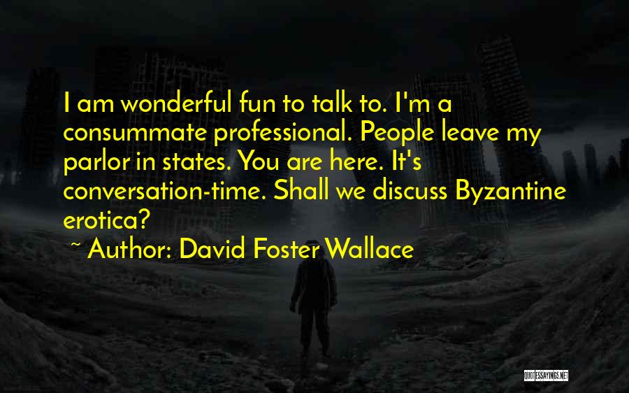 David Foster Wallace Quotes: I Am Wonderful Fun To Talk To. I'm A Consummate Professional. People Leave My Parlor In States. You Are Here.