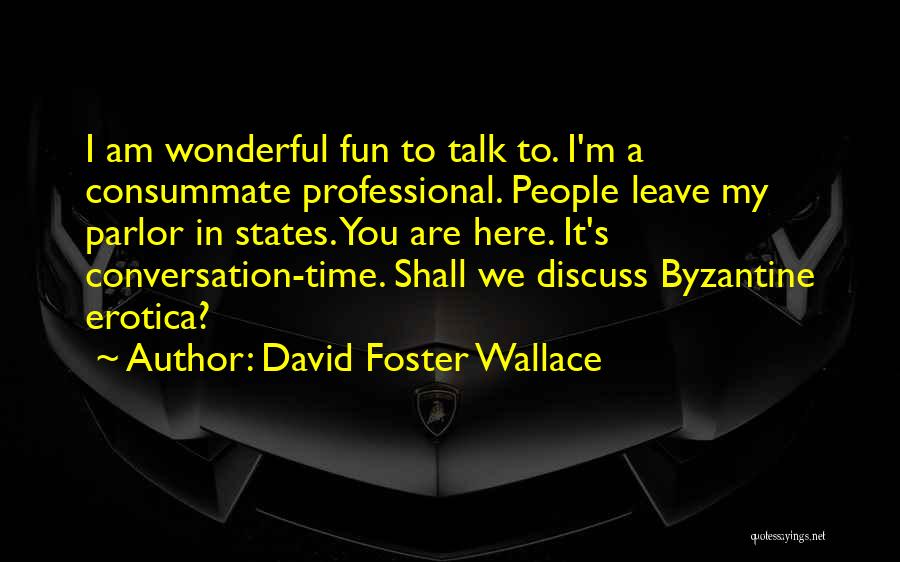 David Foster Wallace Quotes: I Am Wonderful Fun To Talk To. I'm A Consummate Professional. People Leave My Parlor In States. You Are Here.