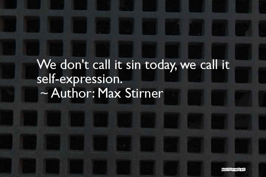 Max Stirner Quotes: We Don't Call It Sin Today, We Call It Self-expression.