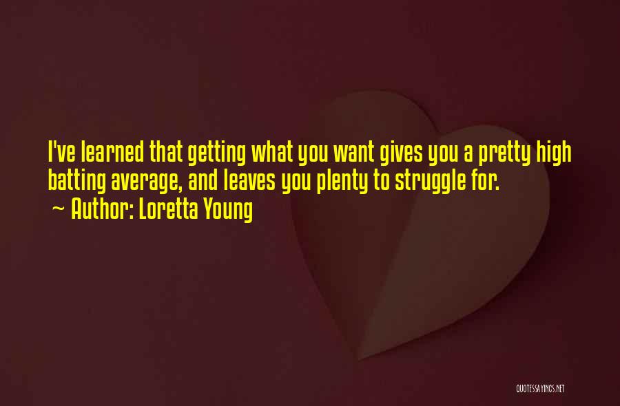 Loretta Young Quotes: I've Learned That Getting What You Want Gives You A Pretty High Batting Average, And Leaves You Plenty To Struggle
