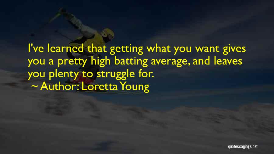 Loretta Young Quotes: I've Learned That Getting What You Want Gives You A Pretty High Batting Average, And Leaves You Plenty To Struggle