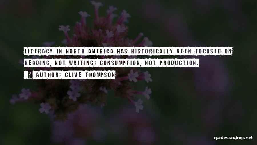 Clive Thompson Quotes: Literacy In North America Has Historically Been Focused On Reading, Not Writing; Consumption, Not Production.