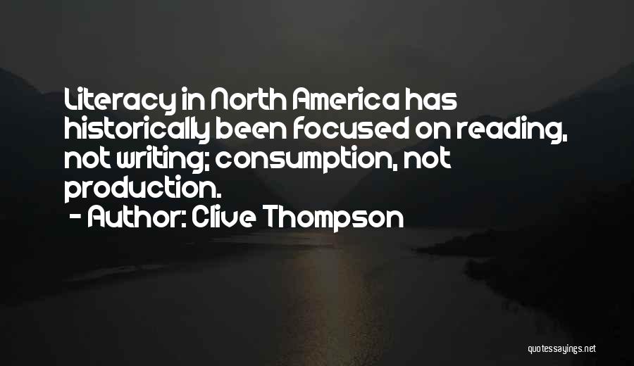 Clive Thompson Quotes: Literacy In North America Has Historically Been Focused On Reading, Not Writing; Consumption, Not Production.