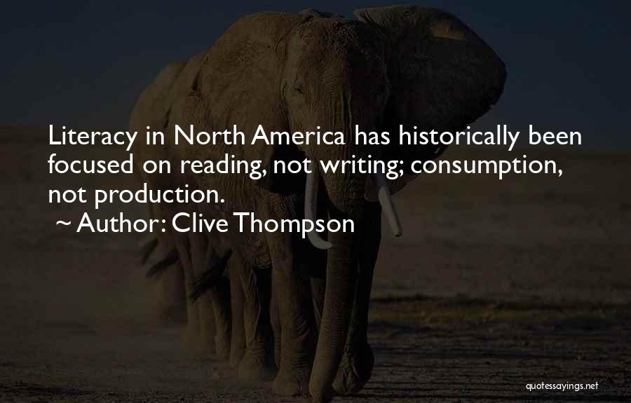 Clive Thompson Quotes: Literacy In North America Has Historically Been Focused On Reading, Not Writing; Consumption, Not Production.