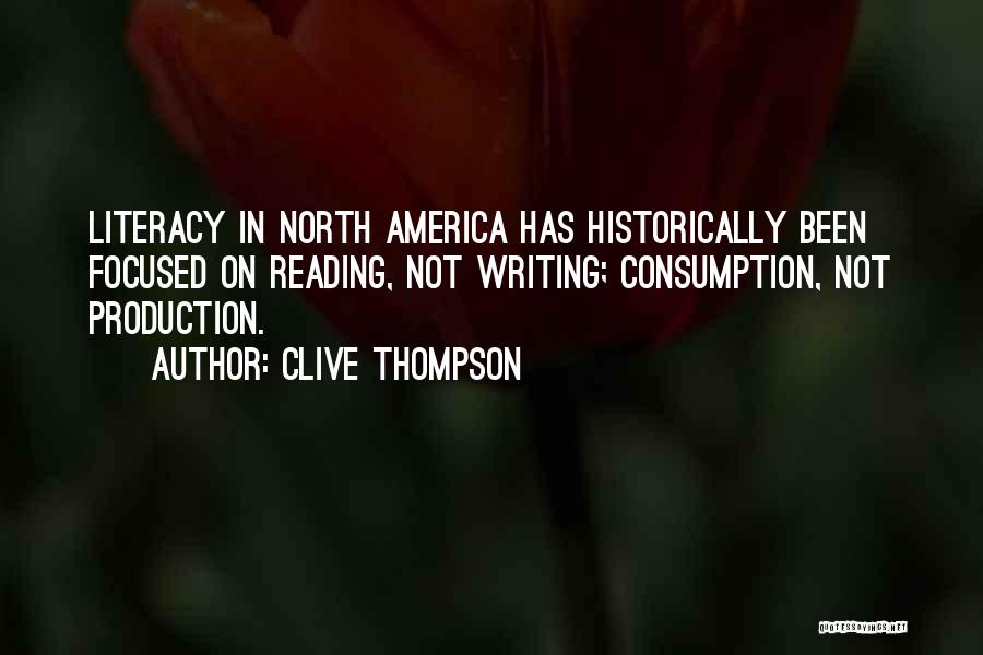Clive Thompson Quotes: Literacy In North America Has Historically Been Focused On Reading, Not Writing; Consumption, Not Production.