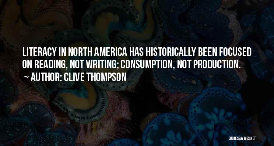 Clive Thompson Quotes: Literacy In North America Has Historically Been Focused On Reading, Not Writing; Consumption, Not Production.