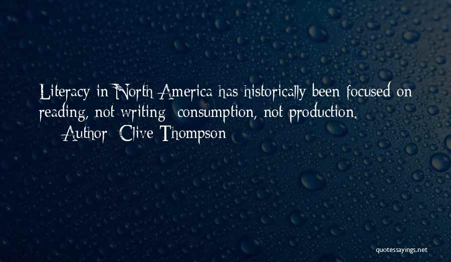 Clive Thompson Quotes: Literacy In North America Has Historically Been Focused On Reading, Not Writing; Consumption, Not Production.