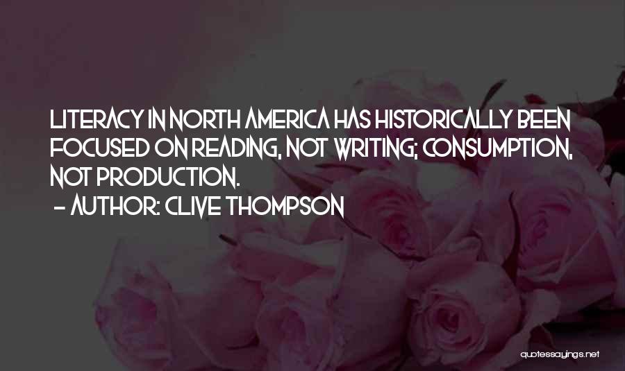 Clive Thompson Quotes: Literacy In North America Has Historically Been Focused On Reading, Not Writing; Consumption, Not Production.