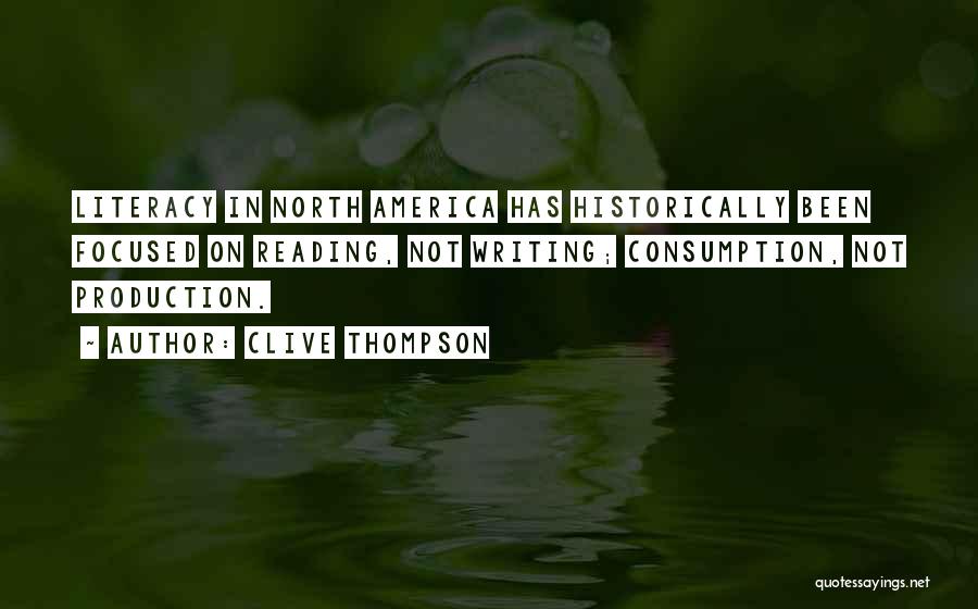 Clive Thompson Quotes: Literacy In North America Has Historically Been Focused On Reading, Not Writing; Consumption, Not Production.