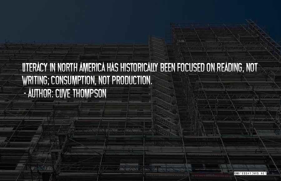 Clive Thompson Quotes: Literacy In North America Has Historically Been Focused On Reading, Not Writing; Consumption, Not Production.