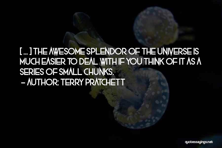 Terry Pratchett Quotes: [ ... ] The Awesome Splendor Of The Universe Is Much Easier To Deal With If You Think Of It