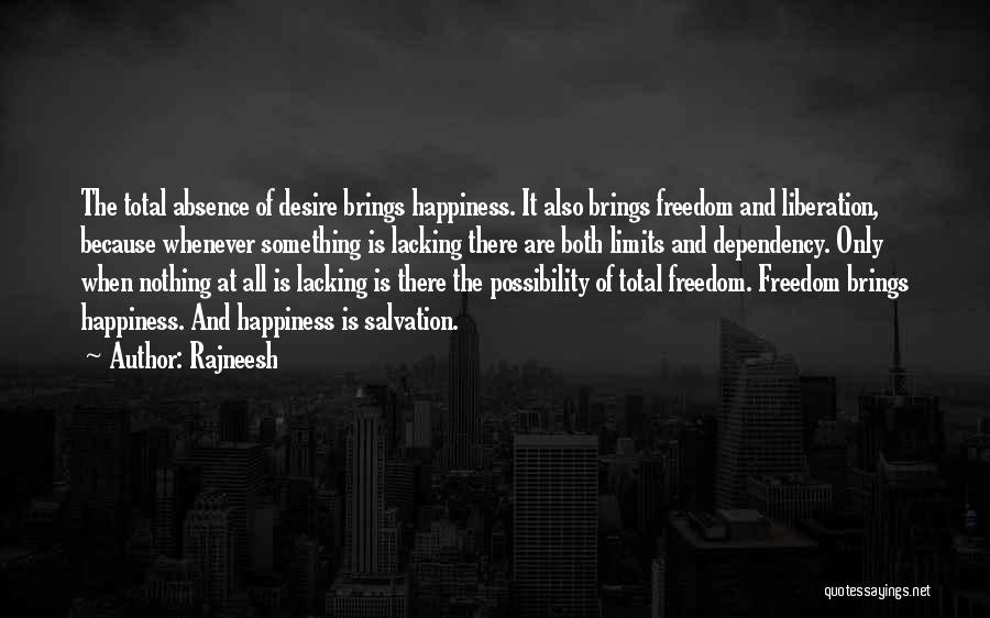 Rajneesh Quotes: The Total Absence Of Desire Brings Happiness. It Also Brings Freedom And Liberation, Because Whenever Something Is Lacking There Are