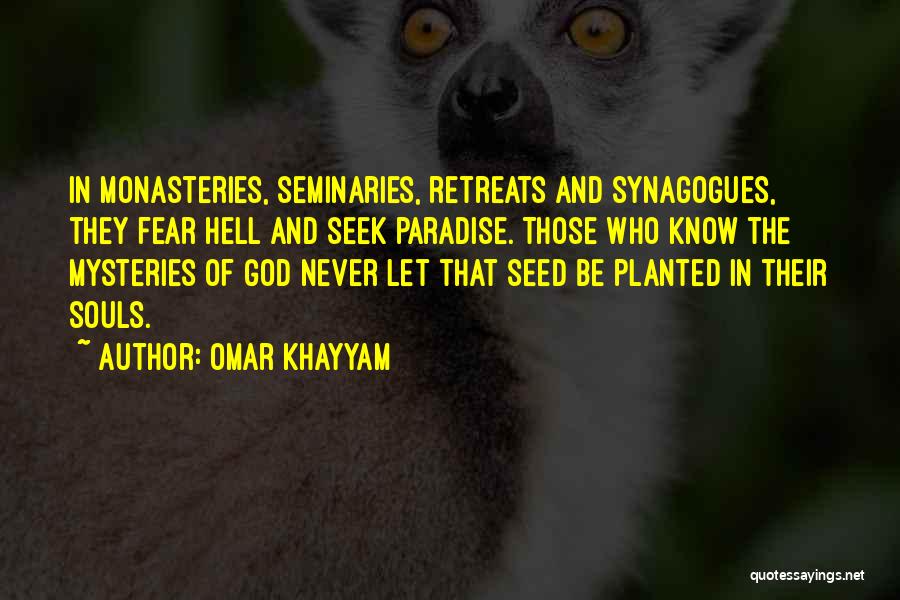 Omar Khayyam Quotes: In Monasteries, Seminaries, Retreats And Synagogues, They Fear Hell And Seek Paradise. Those Who Know The Mysteries Of God Never