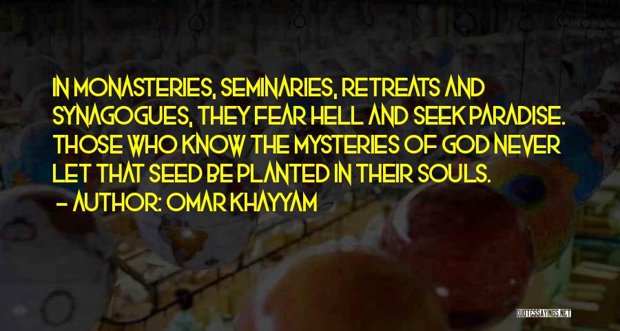 Omar Khayyam Quotes: In Monasteries, Seminaries, Retreats And Synagogues, They Fear Hell And Seek Paradise. Those Who Know The Mysteries Of God Never