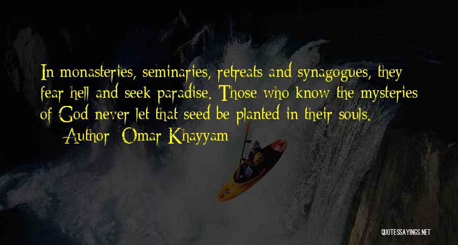 Omar Khayyam Quotes: In Monasteries, Seminaries, Retreats And Synagogues, They Fear Hell And Seek Paradise. Those Who Know The Mysteries Of God Never