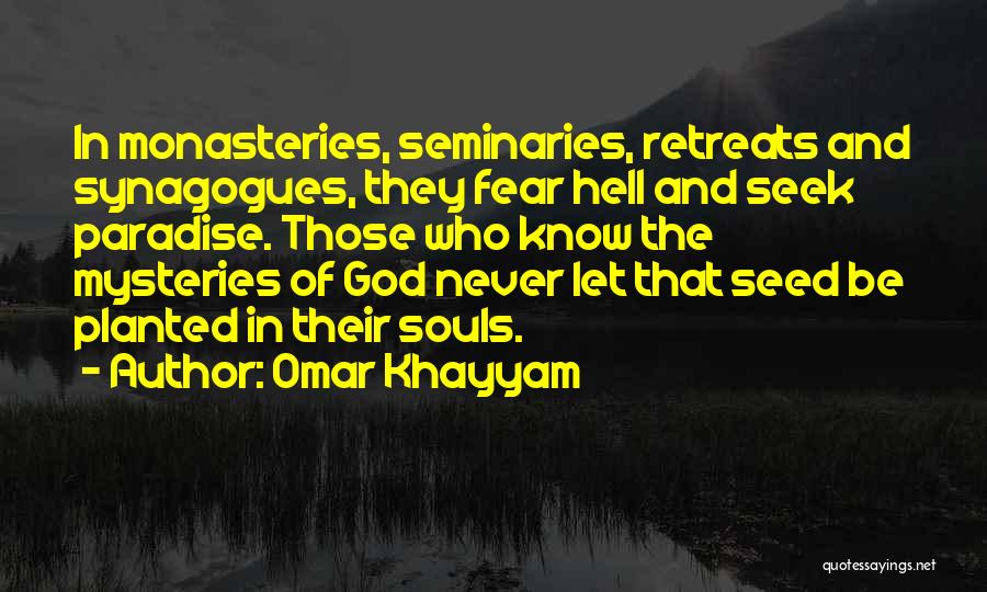 Omar Khayyam Quotes: In Monasteries, Seminaries, Retreats And Synagogues, They Fear Hell And Seek Paradise. Those Who Know The Mysteries Of God Never