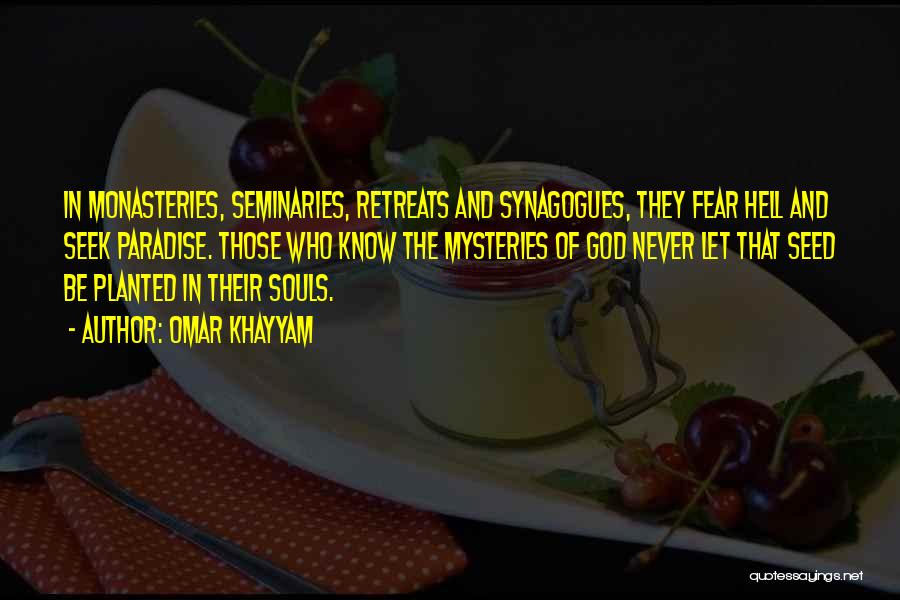 Omar Khayyam Quotes: In Monasteries, Seminaries, Retreats And Synagogues, They Fear Hell And Seek Paradise. Those Who Know The Mysteries Of God Never