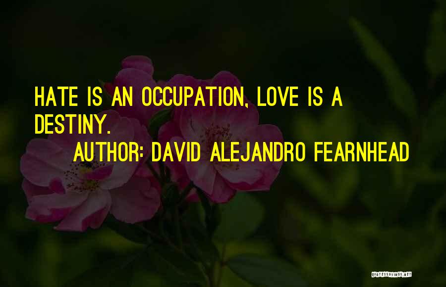 David Alejandro Fearnhead Quotes: Hate Is An Occupation, Love Is A Destiny.