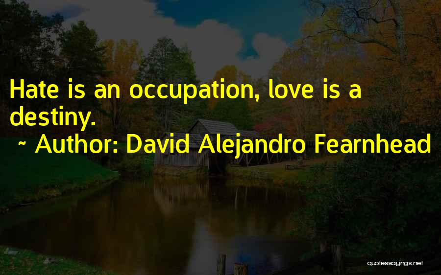 David Alejandro Fearnhead Quotes: Hate Is An Occupation, Love Is A Destiny.
