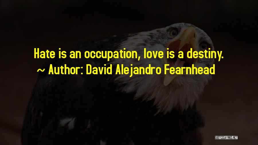 David Alejandro Fearnhead Quotes: Hate Is An Occupation, Love Is A Destiny.