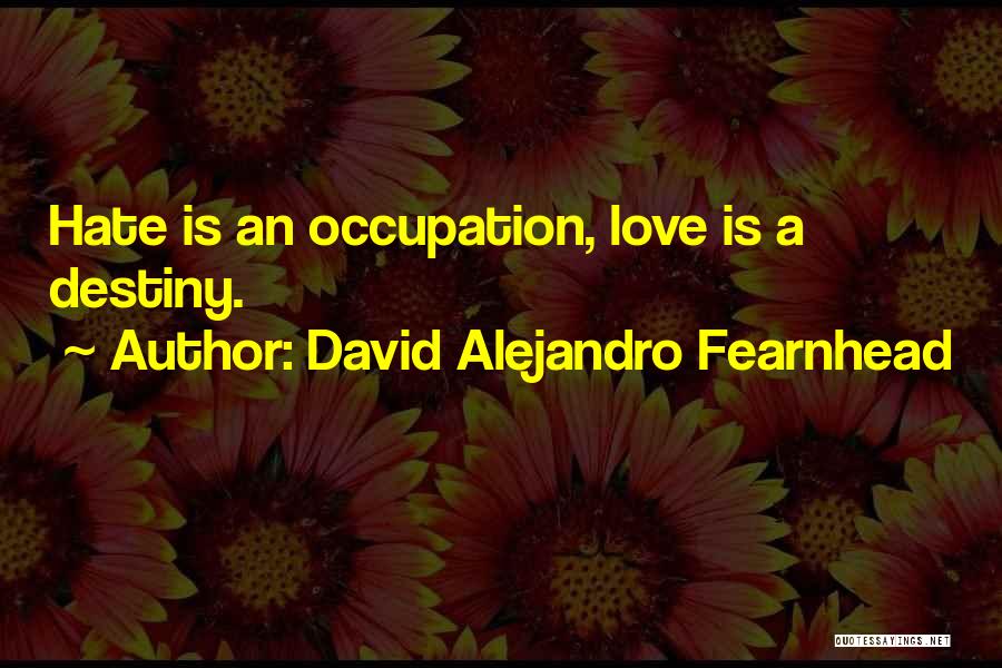 David Alejandro Fearnhead Quotes: Hate Is An Occupation, Love Is A Destiny.